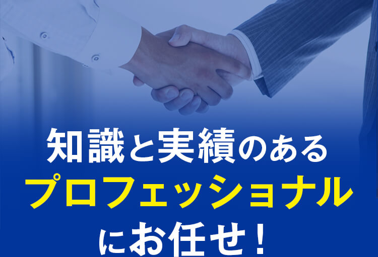知識と実績のあるプロフェッショナルにお任せ！